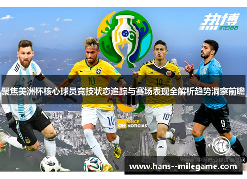 聚焦美洲杯核心球员竞技状态追踪与赛场表现全解析趋势洞察前瞻