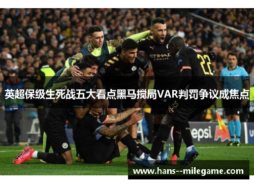 英超保级生死战五大看点黑马搅局VAR判罚争议成焦点 英超保级生死战五大看点黑马搅局VAR判罚争议成焦点