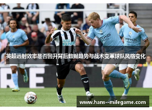 英超远射效率是否回升背后数据趋势与战术变革球队风格变化 英超远射效率是否回升背后数据趋势与战术变革球队风格变化