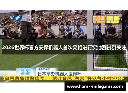 2026世界杯官方安保机器人首次亮相进行实地测试引关注 2026世界杯官方安保机器人首次亮相进行实地测试引关注
