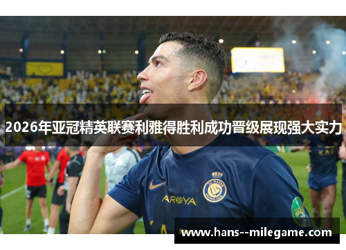 2026年亚冠精英联赛利雅得胜利成功晋级展现强大实力