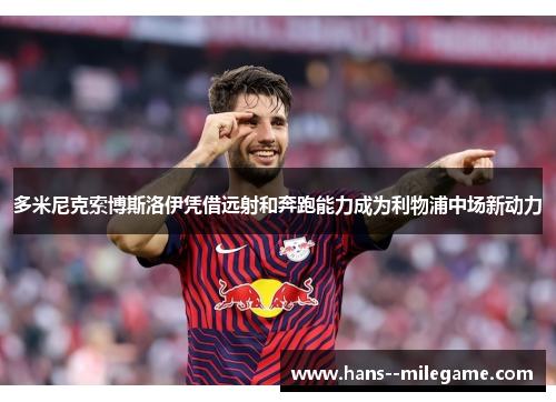 多米尼克索博斯洛伊凭借远射和奔跑能力成为利物浦中场新动力