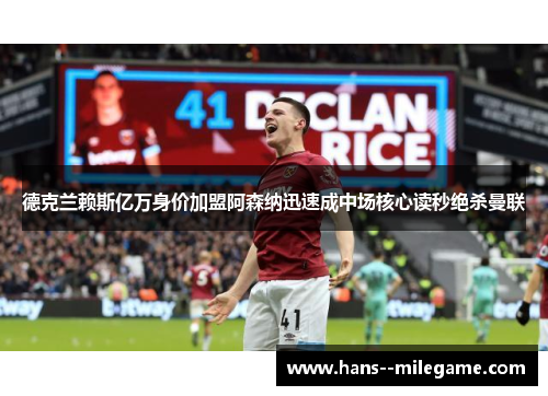 德克兰赖斯亿万身价加盟阿森纳迅速成中场核心读秒绝杀曼联 德克兰赖斯亿万身价加盟阿森纳迅速成中场核心读秒绝杀曼联