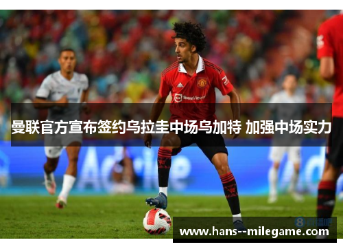 曼联官方宣布签约乌拉圭中场乌加特 加强中场实力