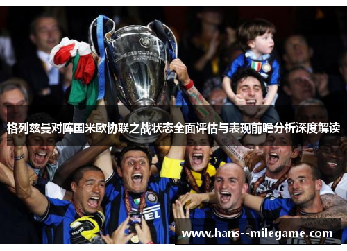 格列兹曼对阵国米欧协联之战状态全面评估与表现前瞻分析深度解读