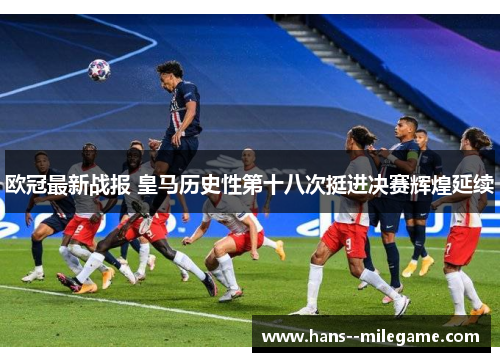 欧冠最新战报 皇马历史性第十八次挺进决赛辉煌延续