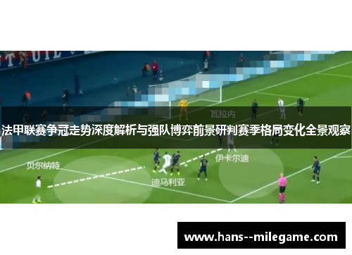 法甲联赛争冠走势深度解析与强队博弈前景研判赛季格局变化全景观察