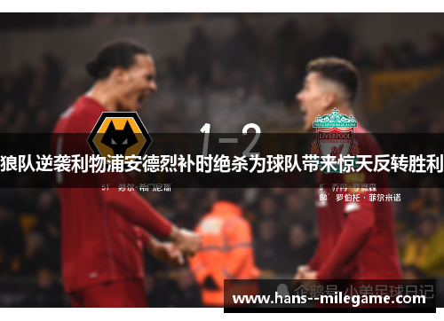 狼队逆袭利物浦安德烈补时绝杀为球队带来惊天反转胜利 狼队逆袭利物浦安德烈补时绝杀为球队带来惊天反转胜利
