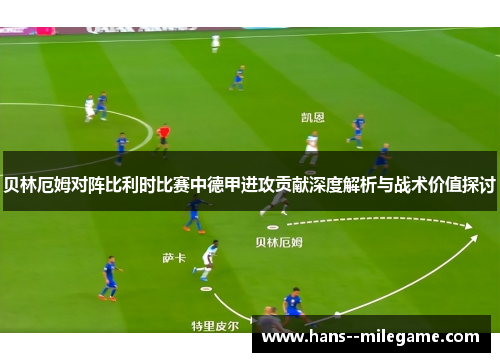 贝林厄姆对阵比利时比赛中德甲进攻贡献深度解析与战术价值探讨