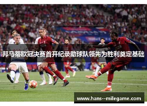 邦马蒂欧冠决赛首开纪录助球队领先为胜利奠定基础 邦马蒂欧冠决赛首开纪录助球队领先为胜利奠定基础