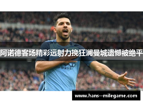 阿诺德客场精彩远射力挽狂澜曼城遗憾被绝平