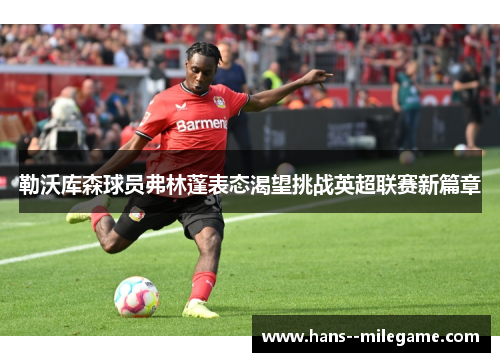 勒沃库森球员弗林蓬表态渴望挑战英超联赛新篇章