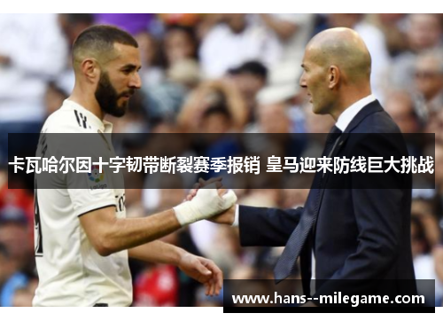 卡瓦哈尔因十字韧带断裂赛季报销 皇马迎来防线巨大挑战