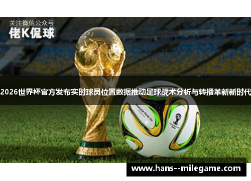2026世界杯官方发布实时球员位置数据推动足球战术分析与转播革新新时代 2026世界杯官方发布实时球员位置数据推动足球战术分析与转播革新新时代