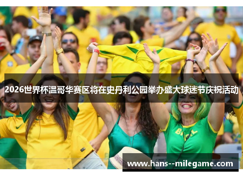 2026世界杯温哥华赛区将在史丹利公园举办盛大球迷节庆祝活动 2026世界杯温哥华赛区将在史丹利公园举办盛大球迷节庆祝活动
