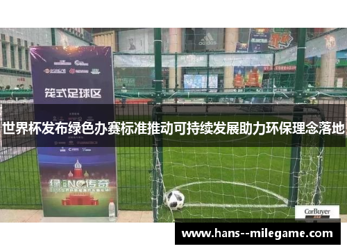 世界杯发布绿色办赛标准推动可持续发展助力环保理念落地 世界杯发布绿色办赛标准推动可持续发展助力环保理念落地