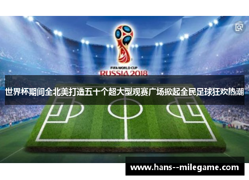 世界杯期间全北美打造五十个超大型观赛广场掀起全民足球狂欢热潮 世界杯期间全北美打造五十个超大型观赛广场掀起全民足球狂欢热潮