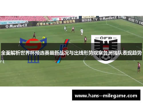 全面解析世界杯预选赛最新战况与出线形势观察各洲强队表现趋势