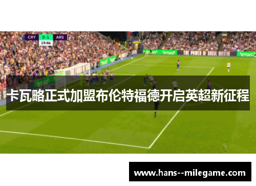 卡瓦略正式加盟布伦特福德开启英超新征程