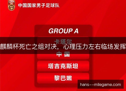 麒麟杯死亡之组对决,心理压力左右临场发挥 麒麟杯死亡之组对决,心理压力左右临场发挥