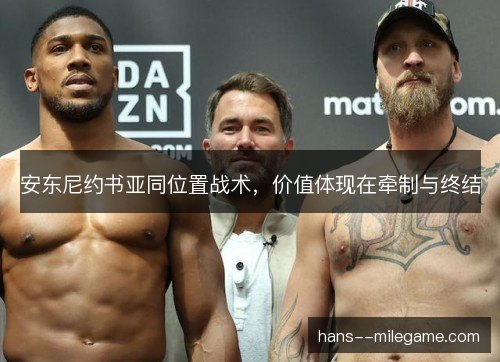 安东尼约书亚同位置战术,价值体现在牵制与终结 安东尼约书亚同位置战术,价值体现在牵制与终结